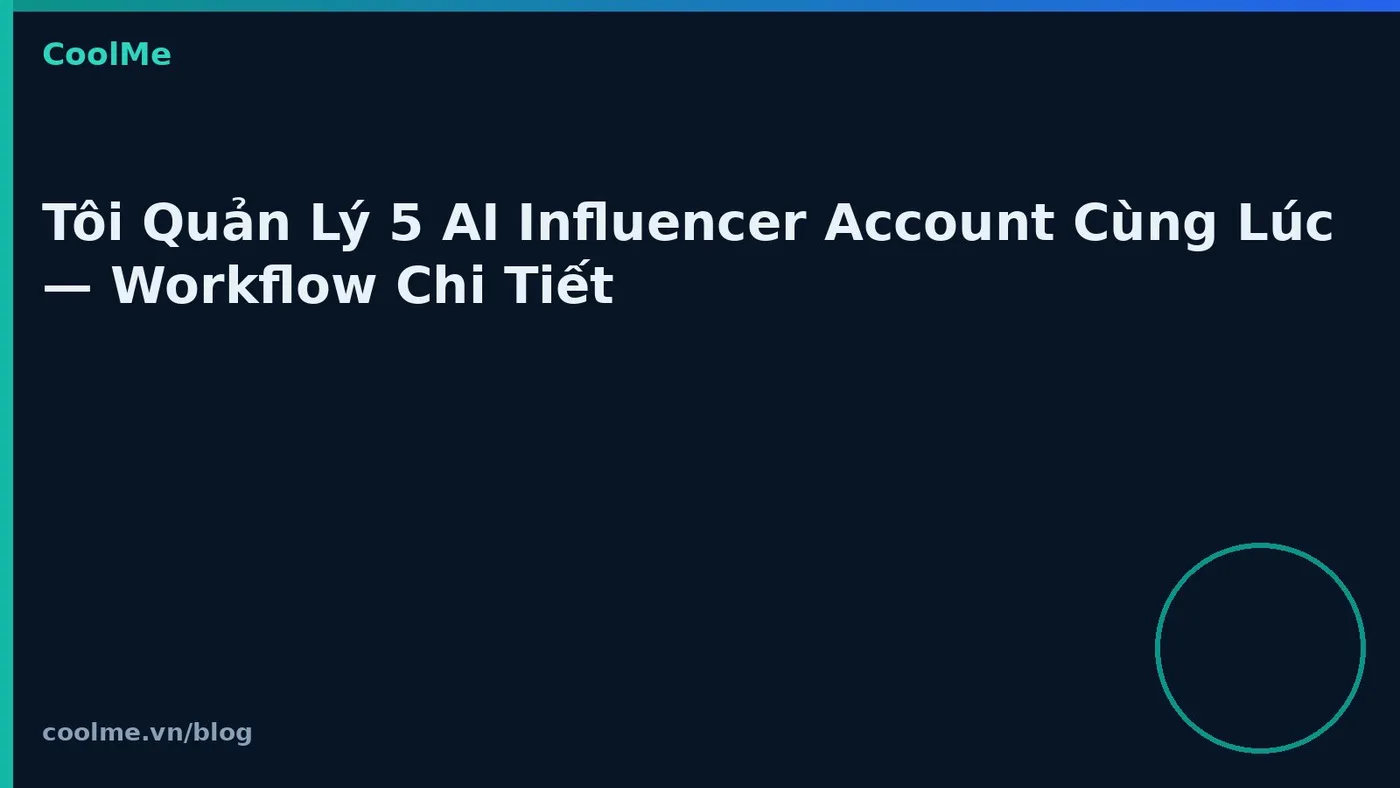 Tôi Quản Lý 5 AI Influencer Account Cùng Lúc — Workflow Chi Tiết Tôi Quản Lý 5 AI Influencer Account Cùng Lúc — Workflow Chi Tiết