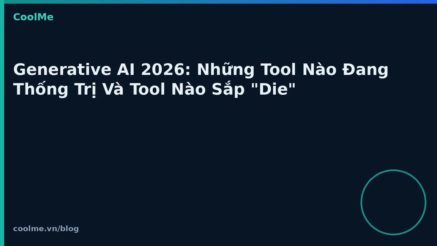 Generative AI 2026: Những Tool Nào Đang Thống Trị Và Tool Nào Sắp "Die" Generative AI 2026: Những Tool Nào Đang Thống Trị Và Tool Nào Sắp "Die"