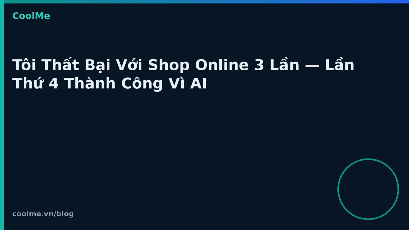 Tôi Thất Bại Với Shop Online 3 Lần — Lần Thứ 4 Thành Công Vì AI Tôi Thất Bại Với Shop Online 3 Lần — Lần Thứ 4 Thành Công Vì AI